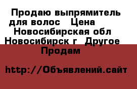 Продаю выпрямитель для волос › Цена ­ 500 - Новосибирская обл., Новосибирск г. Другое » Продам   